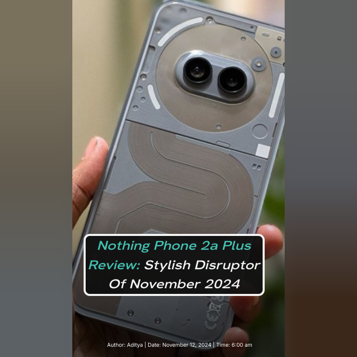 Nothing Phone 2a Plus Review: Stylish Disruptor Of November 2024